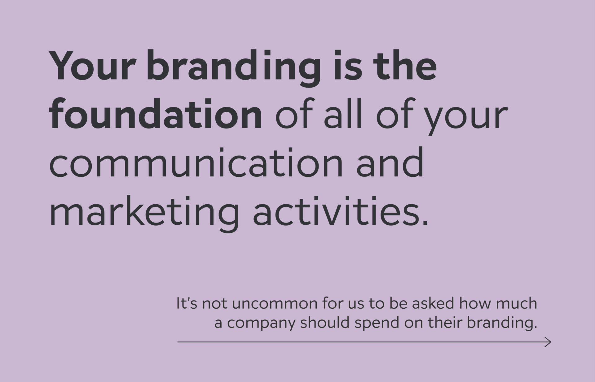 Your branding is the foundation of all of your communication and marketing activities